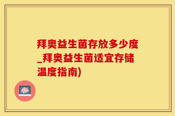 拜奥益生菌存放多少度_拜奥益生菌适宜存储温度指南)