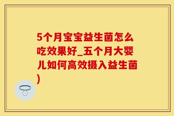 5个月宝宝益生菌怎么吃效果好_五个月大婴儿如何高效摄入益生菌)