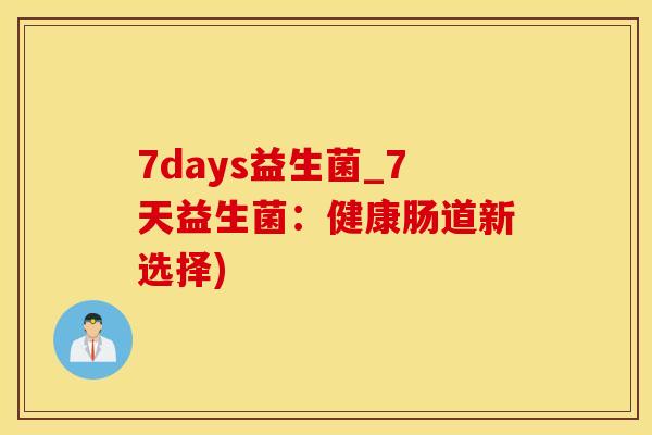 7days益生菌_7天益生菌：健康肠道新选择)