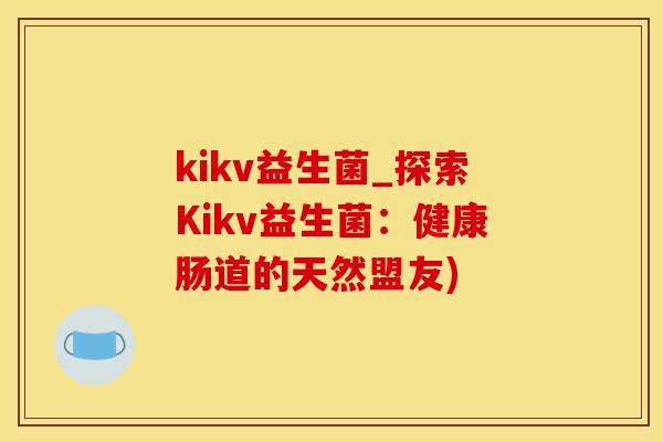 kikv益生菌_探索Kikv益生菌：健康肠道的天然盟友)