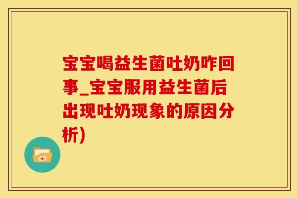 宝宝喝益生菌吐奶咋回事_宝宝服用益生菌后出现吐奶现象的原因分析)