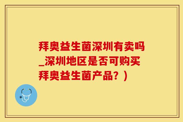 拜奥益生菌深圳有卖吗_深圳地区是否可购买拜奥益生菌产品？)