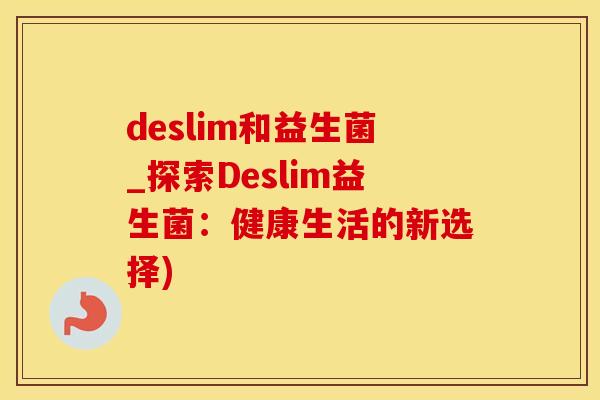 deslim和益生菌_探索Deslim益生菌：健康生活的新选择)