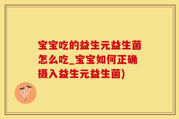 宝宝吃的益生元益生菌怎么吃_宝宝如何正确摄入益生元益生菌)