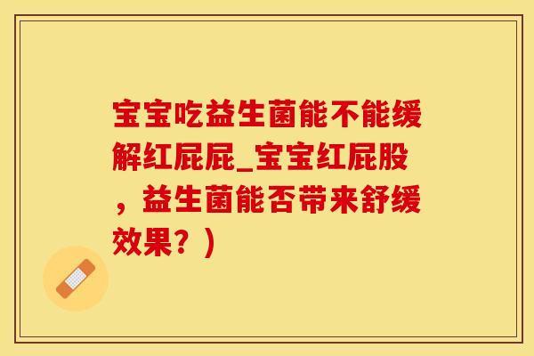 宝宝吃益生菌能不能缓解红屁屁_宝宝红屁股，益生菌能否带来舒缓效果？)