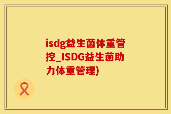 isdg益生菌体重管控_ISDG益生菌助力体重管理)