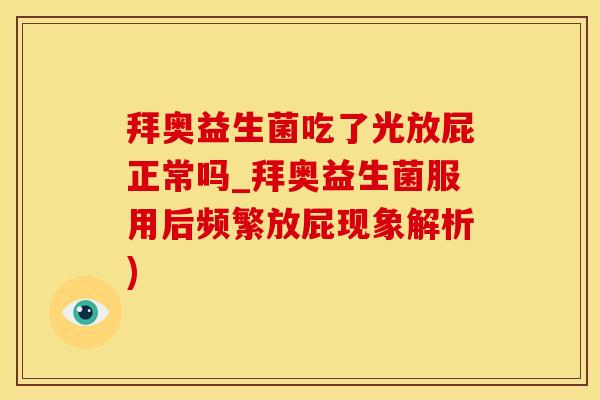 拜奥益生菌吃了光放屁正常吗_拜奥益生菌服用后频繁放屁现象解析)
