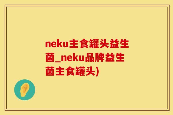 neku主食罐头益生菌_neku品牌益生菌主食罐头)