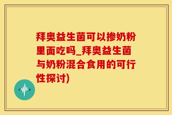 拜奥益生菌可以掺奶粉里面吃吗_拜奥益生菌与奶粉混合食用的可行性探讨) 拜奥益生菌可以掺奶粉里面吃吗_拜奥益生菌与奶粉混合食用的可行性探讨)