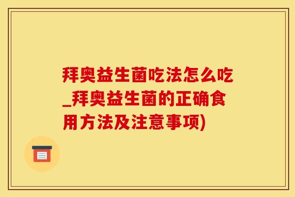 拜奥益生菌吃法怎么吃_拜奥益生菌的正确食用方法及注意事项)