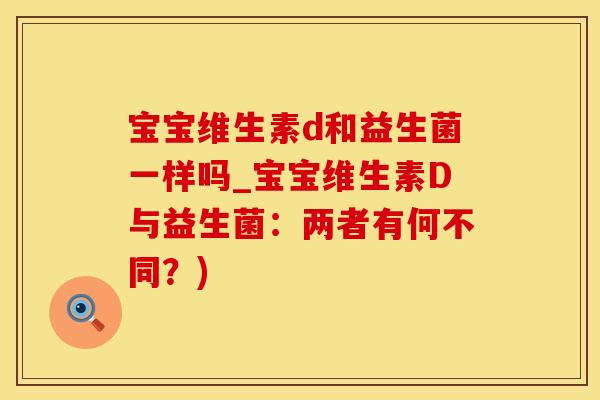 宝宝维生素d和益生菌一样吗_宝宝维生素D与益生菌:两者有何不同?) 宝宝维生素d和益生菌一样吗_宝宝维生素D与益生菌:两者有何不同?)
