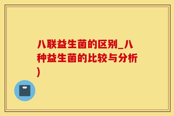 八联益生菌的区别_八种益生菌的比较与分析)