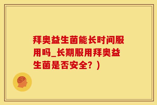 拜奥益生菌能长时间服用吗_长期服用拜奥益生菌是否安全?) 拜奥益生菌能长时间服用吗_长期服用拜奥益生菌是否安全?)