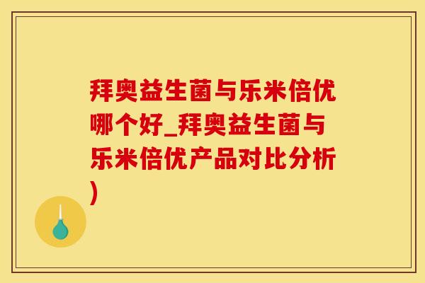 拜奥益生菌与乐米倍优哪个好_拜奥益生菌与乐米倍优产品对比分析)