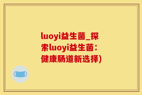 luoyi益生菌_探索luoyi益生菌：健康肠道新选择)