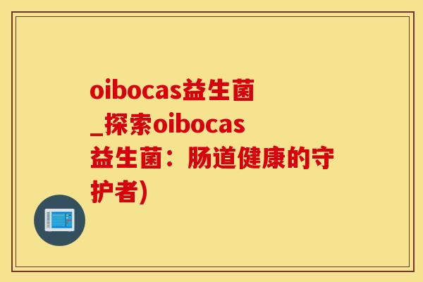 oibocas益生菌_探索oibocas益生菌：肠道健康的守护者)