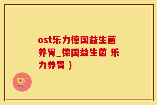ost乐力德国益生菌养胃_德国益生菌 乐力养胃 )