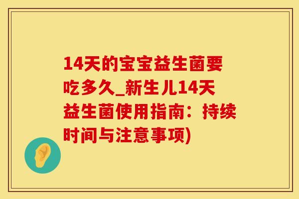 14天的宝宝益生菌要吃多久_新生儿14天益生菌使用指南：持续时间与注意事项)