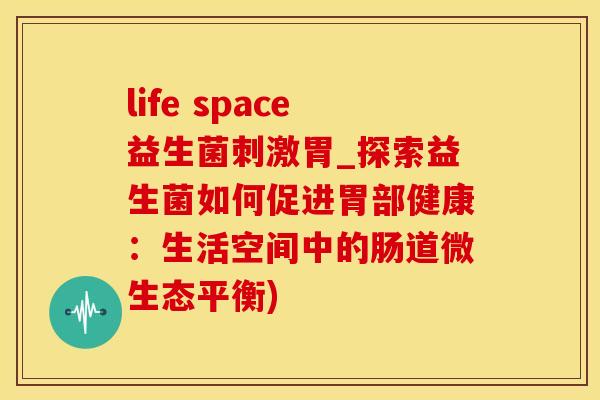 life space益生菌刺激胃_探索益生菌如何促进胃部健康：生活空间中的肠道微生态平衡)