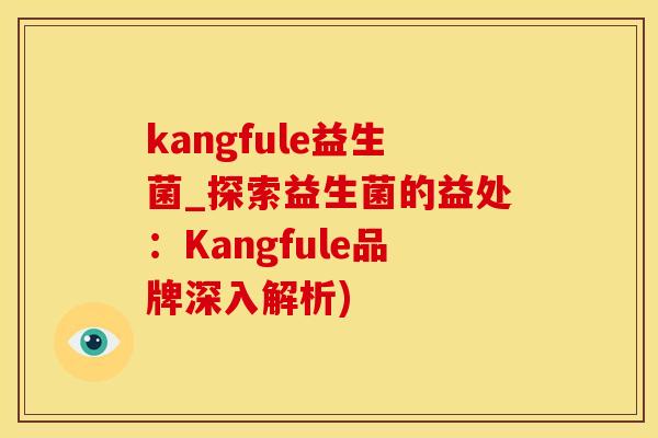 kangfule益生菌_探索益生菌的益处：Kangfule品牌深入解析)