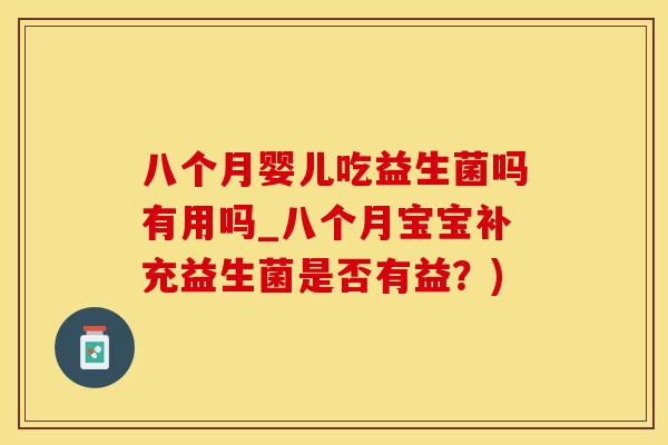 八个月婴儿吃益生菌吗有用吗_八个月宝宝补充益生菌是否有益？)
