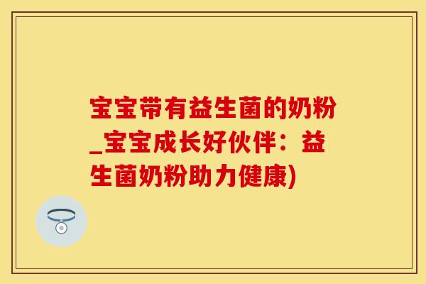 宝宝带有益生菌的奶粉_宝宝成长好伙伴：益生菌奶粉助力健康)