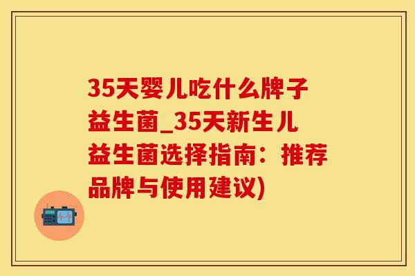 35天婴儿吃什么牌子益生菌_35天新生儿益生菌选择指南：推荐品牌与使用建议)