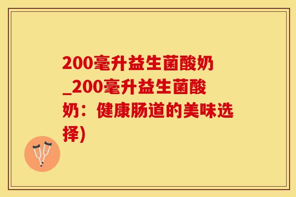 200毫升益生菌酸奶_200毫升益生菌酸奶：健康肠道的美味选择)