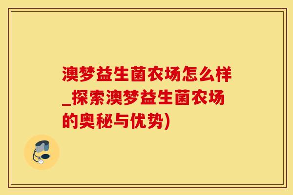 澳梦益生菌农场怎么样_探索澳梦益生菌农场的奥秘与优势)