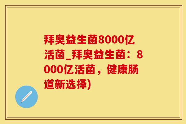 拜奥益生菌8000亿活菌_拜奥益生菌：8000亿活菌，健康肠道新选择)