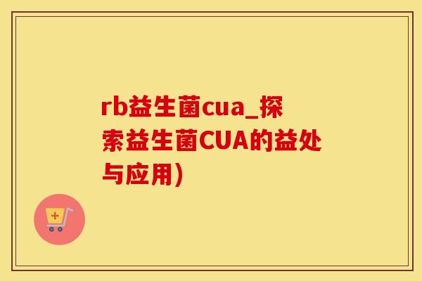 rb益生菌cua_探索益生菌CUA的益处与应用)