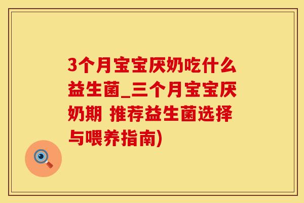 3个月宝宝厌奶吃什么益生菌_三个月宝宝厌奶期 推荐益生菌选择与喂养指南)