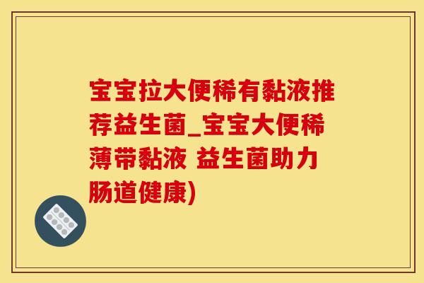 宝宝拉大便稀有黏液推荐益生菌_宝宝大便稀薄带黏液 益生菌助力肠道健康)
