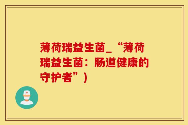 薄荷瑞益生菌_“薄荷瑞益生菌：肠道健康的守护者”)