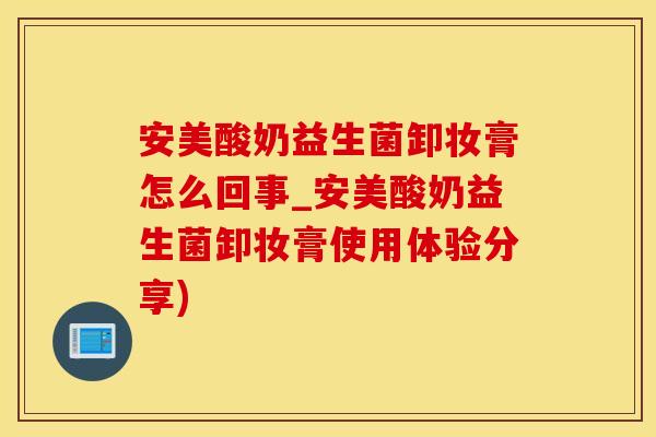 安美酸奶益生菌卸妆膏怎么回事_安美酸奶益生菌卸妆膏使用体验分享) 安美酸奶益生菌卸妆膏怎么回事_安美酸奶益生菌卸妆膏使用体验分享)