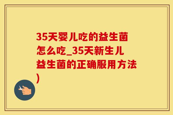 35天婴儿吃的益生菌怎么吃_35天新生儿益生菌的正确服用方法) 35天婴儿吃的益生菌怎么吃_35天新生儿益生菌的正确服用方法)