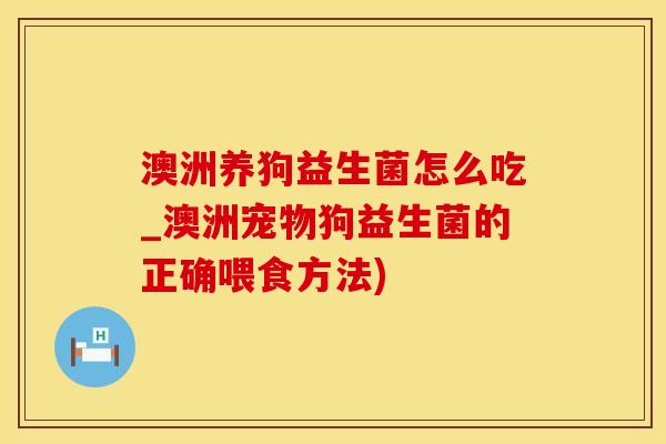 澳洲养狗益生菌怎么吃_澳洲宠物狗益生菌的正确喂食方法)