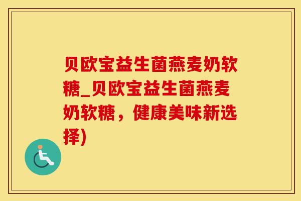 贝欧宝益生菌燕麦奶软糖_贝欧宝益生菌燕麦奶软糖，健康美味新选择)
