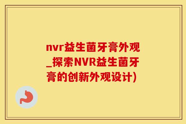 nvr益生菌牙膏外观_探索NVR益生菌牙膏的创新外观设计)
