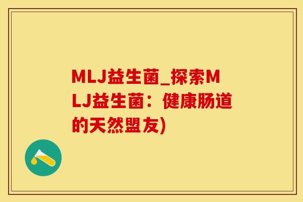 MLJ益生菌_探索MLJ益生菌:健康肠道的天然盟友) MLJ益生菌_探索MLJ益生菌:健康肠道的天然盟友)