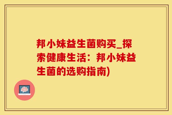 邦小妹益生菌购买_探索健康生活：邦小妹益生菌的选购指南)