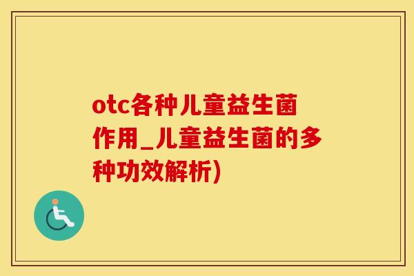 otc各种儿童益生菌作用_儿童益生菌的多种功效解析)