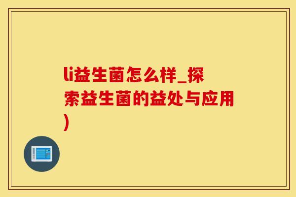 li益生菌怎么样_探索益生菌的益处与应用)