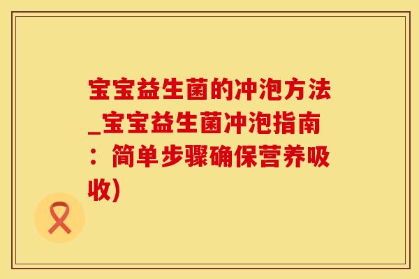 宝宝益生菌的冲泡方法_宝宝益生菌冲泡指南：简单步骤确保营养吸收)