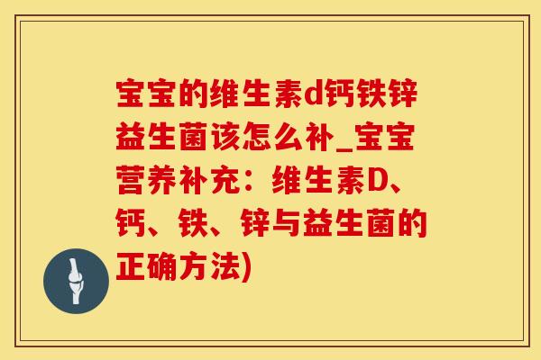 宝宝的维生素d钙铁锌益生菌该怎么补_宝宝营养补充：维生素D、钙、铁、锌与益生菌的正确方法)