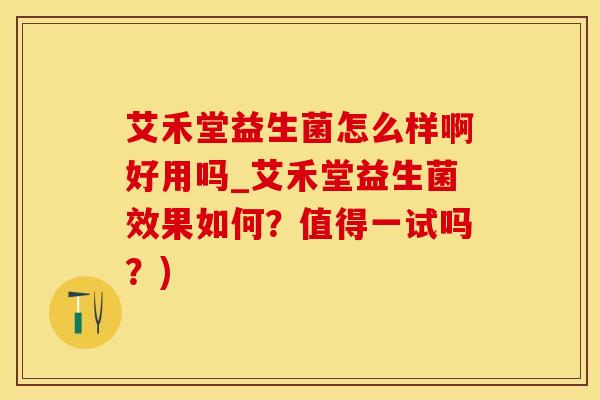 艾禾堂益生菌怎么样啊好用吗_艾禾堂益生菌效果如何？值得一试吗？)