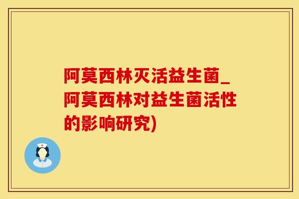 阿莫西林灭活益生菌_阿莫西林对益生菌活性的影响研究)