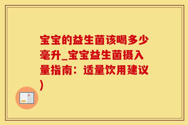 宝宝的益生菌该喝多少毫升_宝宝益生菌摄入量指南：适量饮用建议)