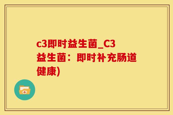 c3即时益生菌_C3益生菌：即时补充肠道健康)
