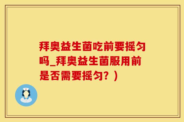 拜奥益生菌吃前要摇匀吗_拜奥益生菌服用前是否需要摇匀?) 拜奥益生菌吃前要摇匀吗_拜奥益生菌服用前是否需要摇匀?)